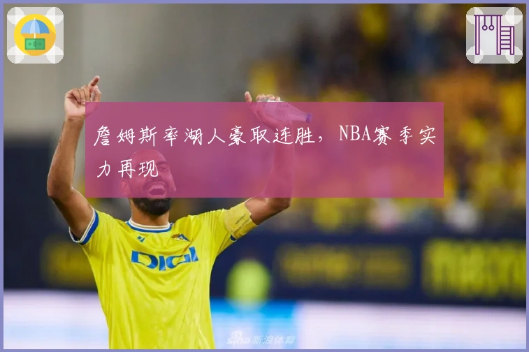 詹姆斯率湖人豪取连胜，NBA赛季实力再现