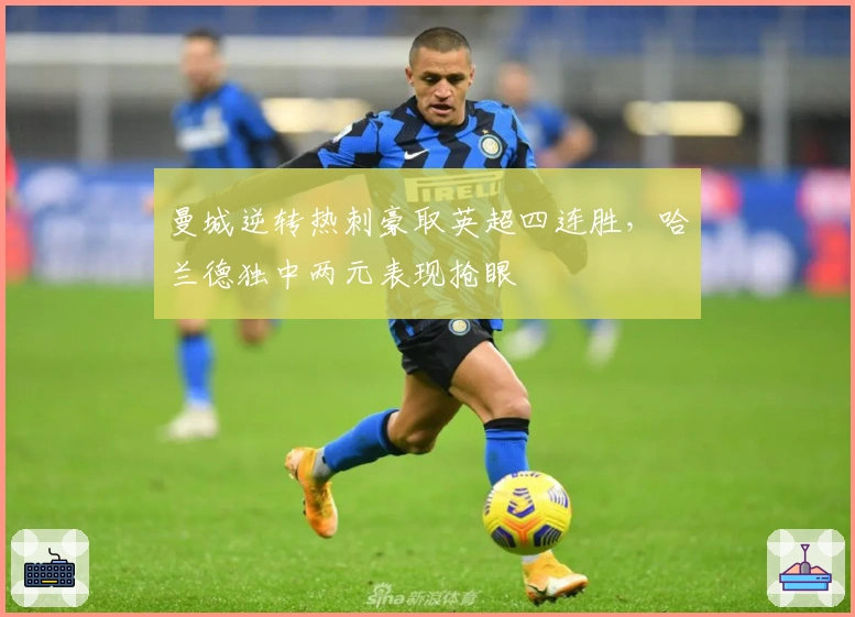 曼城逆转热刺豪取英超四连胜，哈兰德独中两元表现抢眼