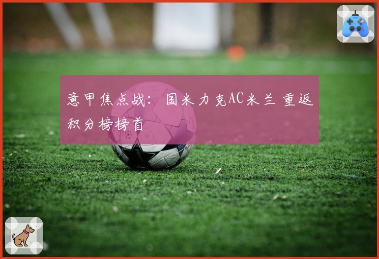 意甲焦点战：国米力克AC米兰 重返积分榜榜首