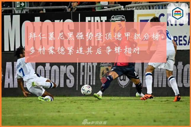 拜仁慕尼黑强势登顶德甲积分榜，多特蒙德紧追其后争锋相对