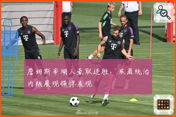 詹姆斯率湖人豪取连胜,浓眉统治内线展现强悍表现