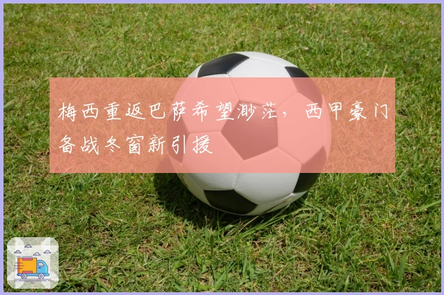 梅西重返巴萨希望渺茫，西甲豪门备战冬窗新引援