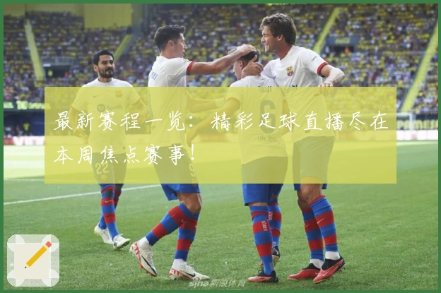 最新赛程一览：精彩足球直播尽在本周焦点赛事！