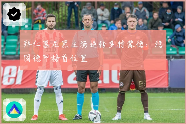 拜仁慕尼黑主场逆转多特蒙德，稳固德甲榜首位置