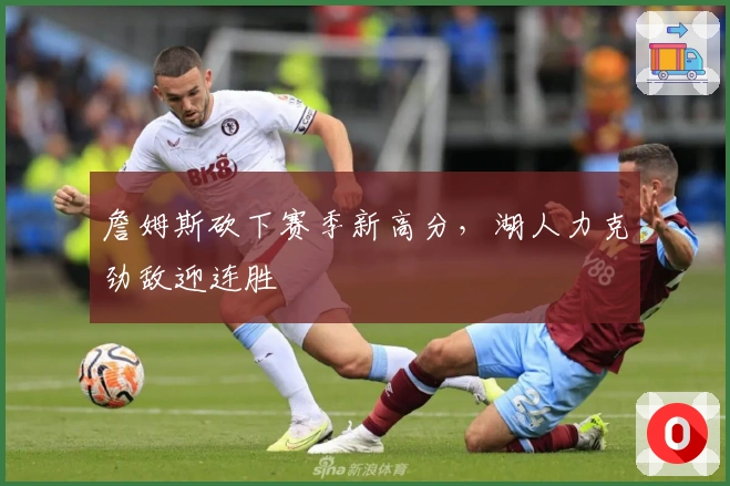 詹姆斯砍下赛季新高分，湖人力克劲敌迎连胜